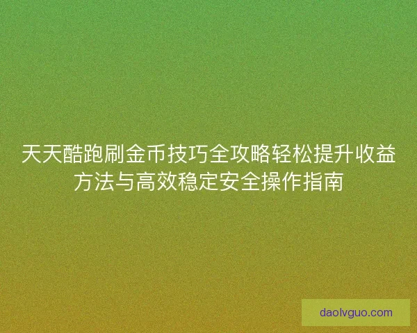 天天酷跑刷金币技巧全攻略轻松提升收益方法与高效稳定安全操作指南