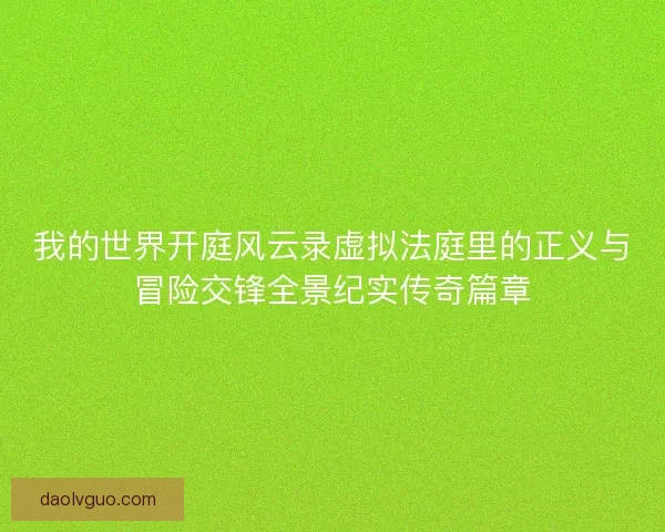 我的世界开庭风云录虚拟法庭里的正义与冒险交锋全景纪实传奇篇章