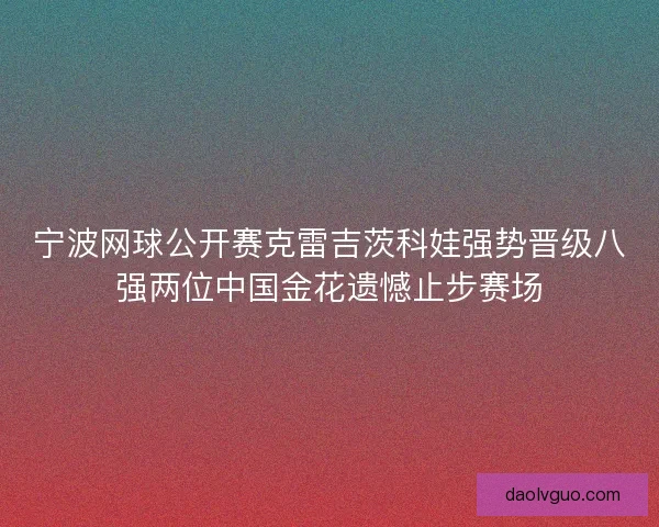 宁波网球公开赛克雷吉茨科娃强势晋级八强两位中国金花遗憾止步赛场