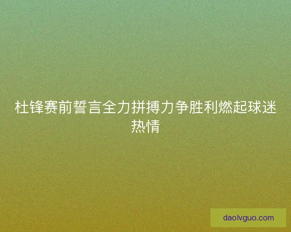 杜锋赛前誓言全力拼搏力争胜利燃起球迷热情